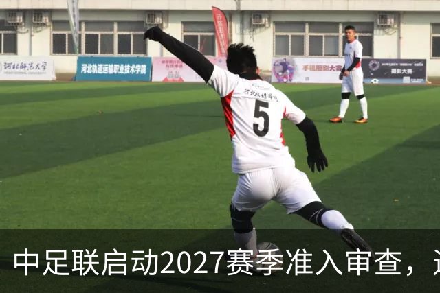 中足联启动2027赛季准入审查，逾期提交俱乐部将失去参赛资格