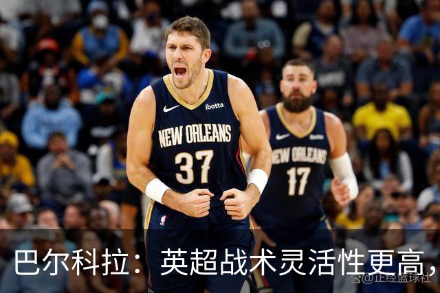 巴尔科拉：英超战术灵活性更高，巴黎要求更为严格