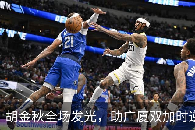 胡金秋全场发光，助广厦双加时逆转山西